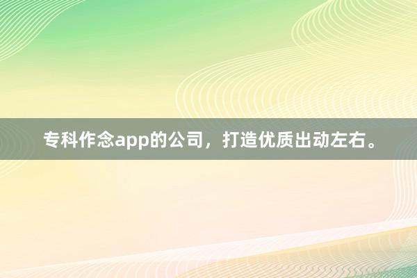 专科作念app的公司,打造优质出动左右。