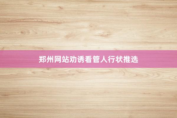 郑州网站劝诱看管人行状推选